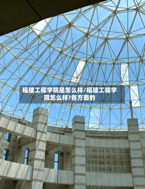 福建工程学院是怎么样/福建工程学院怎么样?各方面的