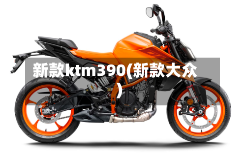 新款ktm390(新款大众)-第1张图片