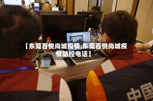 【东莞百悦尚城疫情,东莞百悦尚城疫情防控电话】-第3张图片