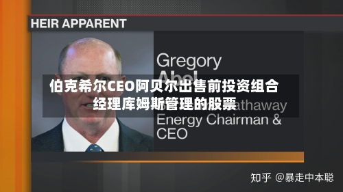 伯克希尔CEO阿贝尔出售前投资组合经理库姆斯管理的股票-第3张图片