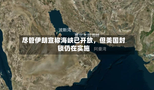 尽管伊朗宣称海峡已开放，但美国封锁仍在实施-第2张图片