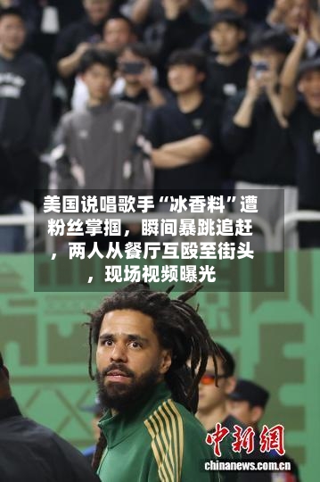 美国说唱歌手“冰香料”遭粉丝掌掴，瞬间暴跳追赶，两人从餐厅互殴至街头，现场视频曝光