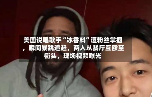 美国说唱歌手“冰香料”遭粉丝掌掴，瞬间暴跳追赶，两人从餐厅互殴至街头	，现场视频曝光-第2张图片