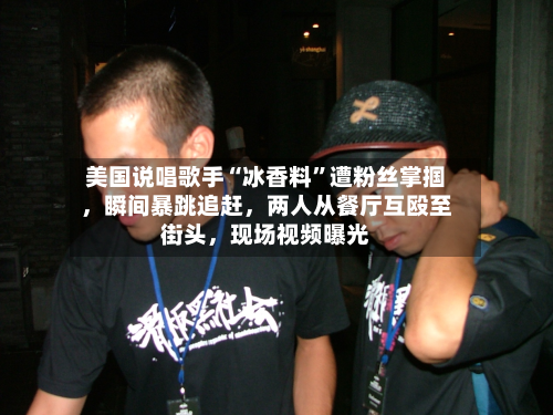 美国说唱歌手“冰香料	”遭粉丝掌掴，瞬间暴跳追赶	，两人从餐厅互殴至街头，现场视频曝光-第3张图片