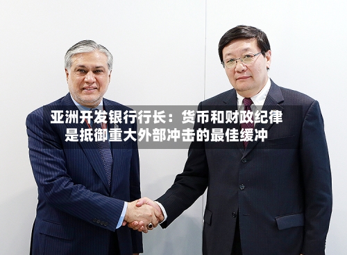 亚洲开发银行行长：货币和财政纪律是抵御重大外部冲击的最佳缓冲