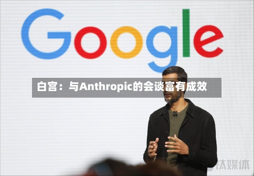 白宫：与Anthropic的会谈富有成效