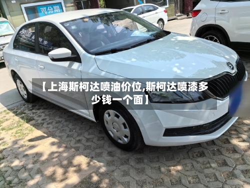 【上海斯柯达喷油价位,斯柯达喷漆多少钱一个面】-第2张图片