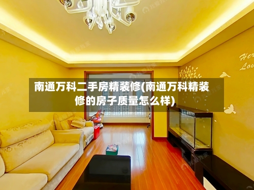 南通万科二手房精装修(南通万科精装修的房子质量怎么样)