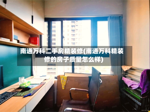 南通万科二手房精装修(南通万科精装修的房子质量怎么样)-第2张图片