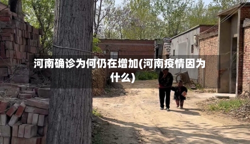 河南确诊为何仍在增加(河南疫情因为什么)