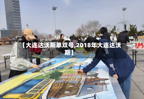 【大连达沃斯单双号,2018年大连达沃斯】-第2张图片