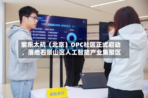 紫东太初（北京）OPC社区正式启动，落地石景山区人工智能产业集聚区-第2张图片