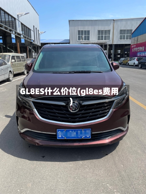 GL8ES什么价位(gl8es费用)-第2张图片