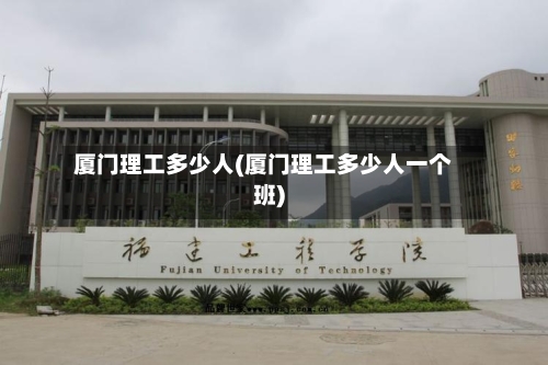 厦门理工多少人(厦门理工多少人一个班)-第3张图片