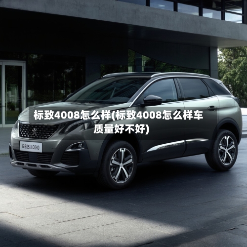 标致4008怎么样(标致4008怎么样车质量好不好)