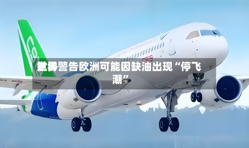 世界航协警告欧洲可能因缺油出现“停飞潮”