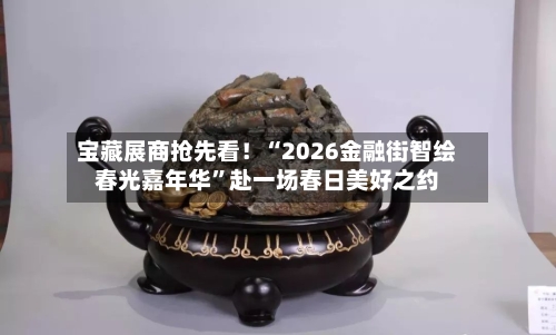 宝藏展商抢先看！“2026金融街智绘春光嘉年华”赴一场春日美好之约-第3张图片