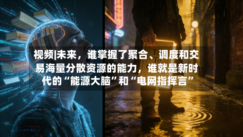 视频|未来，谁掌握了聚合、调度和交易海量分散资源的能力	，谁就是新时代的“能源大脑”和“电网指挥言	”-第2张图片