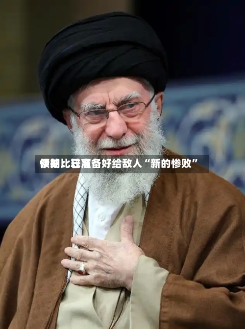 伊朗比较高领袖：已准备好给敌人“新的惨败	”-第3张图片