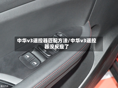 中华v3遥控器匹配方法/中华v3遥控器没反应了