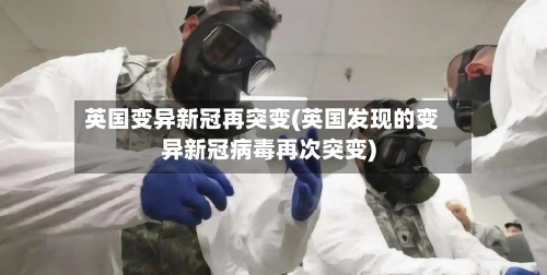 英国变异新冠再突变(英国发现的变异新冠病毒再次突变)-第2张图片