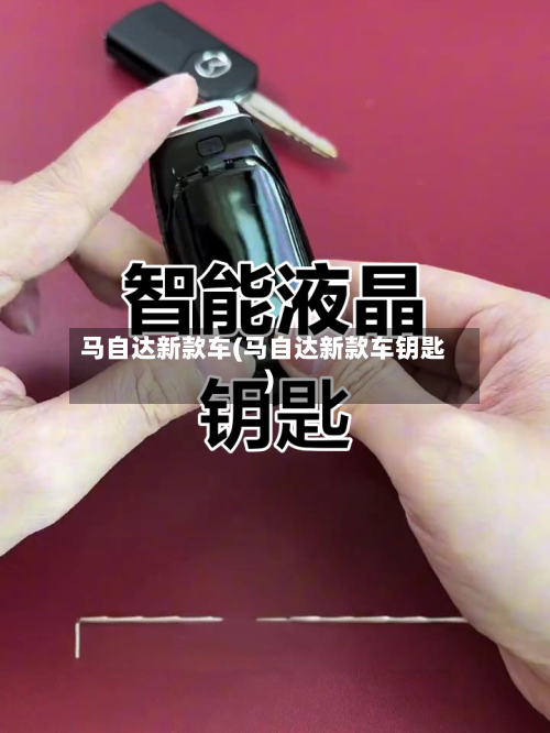 马自达新款车(马自达新款车钥匙)-第2张图片