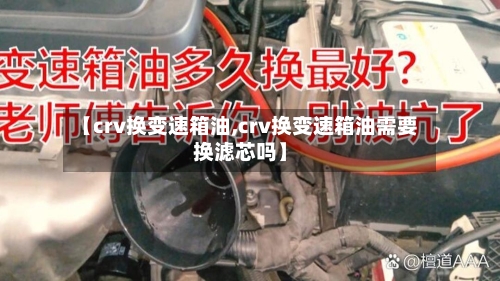 【crv换变速箱油,crv换变速箱油需要换滤芯吗】