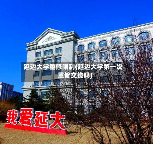 延边大学重修限制(延边大学第一次重修交钱吗)-第2张图片