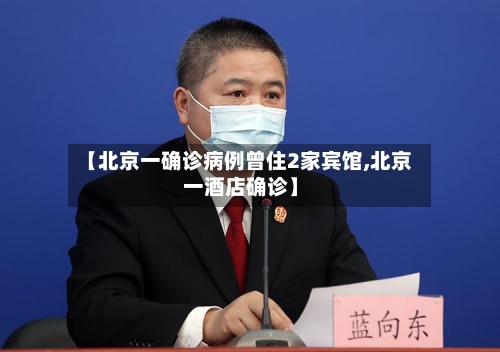 【北京一确诊病例曾住2家宾馆,北京一酒店确诊】