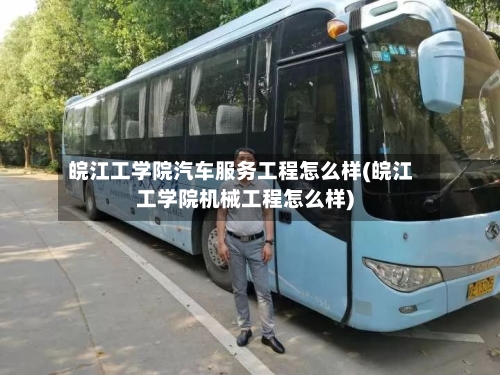 皖江工学院汽车服务工程怎么样(皖江工学院机械工程怎么样)