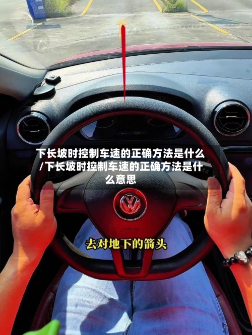 下长坡时控制车速的正确方法是什么/下长坡时控制车速的正确方法是什么意思-第3张图片