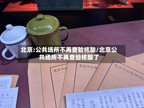 北京:公共场所不再查验核酸/北京公共场所不再查验核酸了