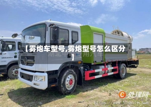 【雾炮车型号,雾炮型号怎么区分】-第3张图片