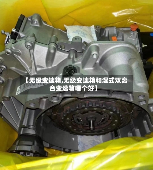 【无级变速箱,无级变速箱和湿式双离合变速箱哪个好】-第2张图片