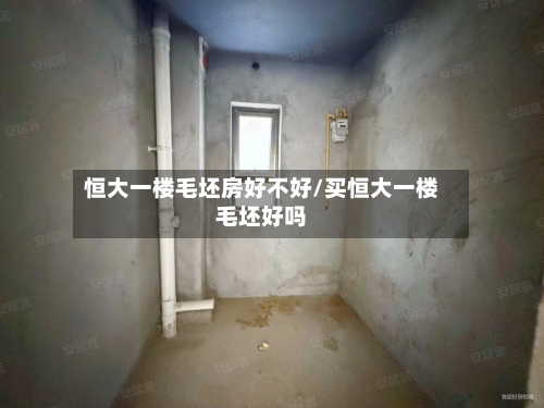 恒大一楼毛坯房好不好/买恒大一楼毛坯好吗-第2张图片