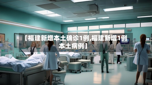 【福建新增本土确诊1例,福建新增1例本土病例】