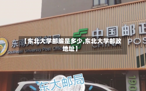 【东北大学邮编是多少,东北大学邮政地址】-第3张图片