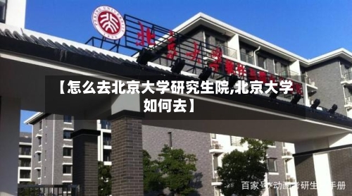 【怎么去北京大学研究生院,北京大学如何去】-第3张图片