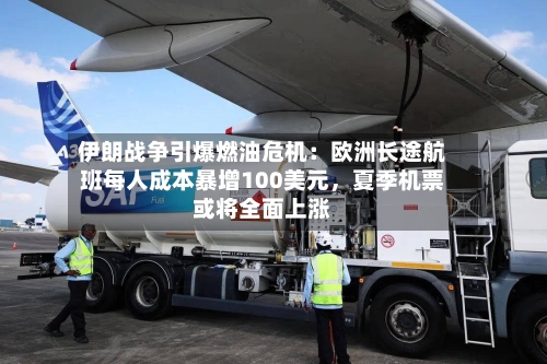 伊朗战争引爆燃油危机：欧洲长途航班每人成本暴增100美元，夏季机票或将全面上涨-第2张图片