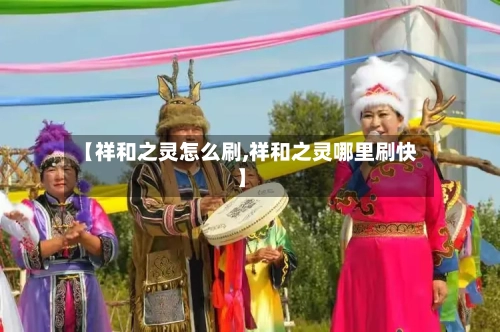 【祥和之灵怎么刷,祥和之灵哪里刷快】-第1张图片