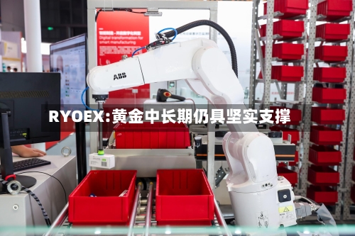 RYOEX:黄金中长期仍具坚实支撑