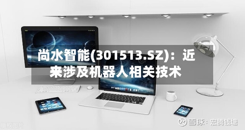 尚水智能(301513.SZ)：近来未涉及机器人相关技术