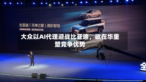 大众以AI代理迎战比亚迪，欲在华重塑竞争优势-第3张图片