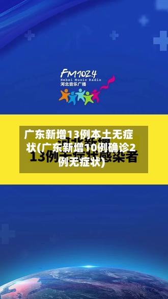 广东新增13例本土无症状(广东新增10例确诊2例无症状)