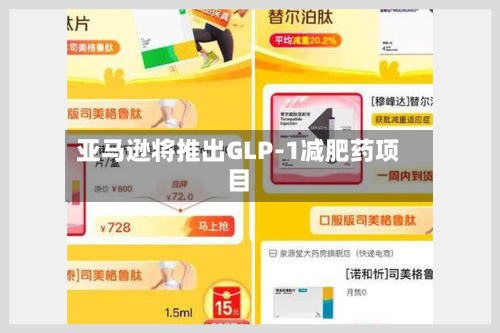 亚马逊将推出GLP-1减肥药项目
