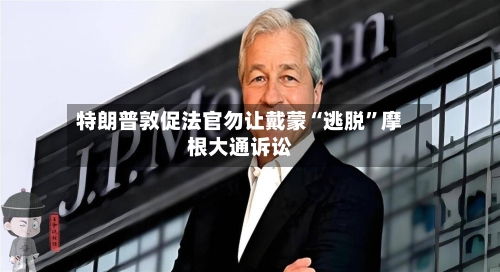 特朗普敦促法官勿让戴蒙“逃脱”摩根大通诉讼-第2张图片