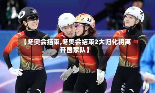 【冬奥会结束,冬奥会结束2大归化将离开国家队】-第2张图片