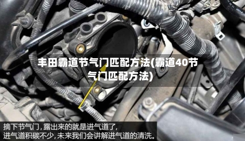 丰田霸道节气门匹配方法(霸道40节气门匹配方法)