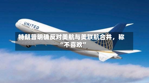 特朗普明确反对美航与美联航合并，称“不喜欢”