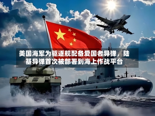 美国海军为驱逐舰配备爱国者导弹，陆基导弹首次被部署到海上作战平台-第2张图片